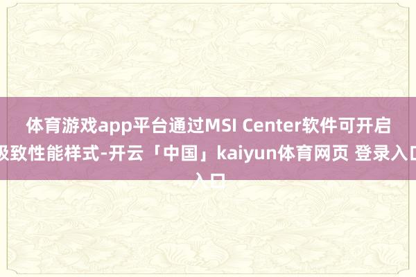 体育游戏app平台通过MSI Center软件可开启极致性能样式-开云「中国」kaiyun体育网页 登录入口