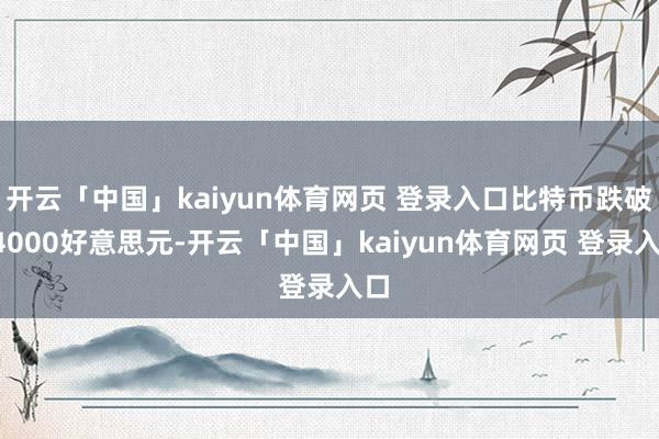 开云「中国」kaiyun体育网页 登录入口比特币跌破94000好意思元-开云「中国」kaiyun体育网页 登录入口