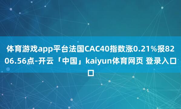 体育游戏app平台法国CAC40指数涨0.21%报8206.56点-开云「中国」kaiyun体育网页 登录入口