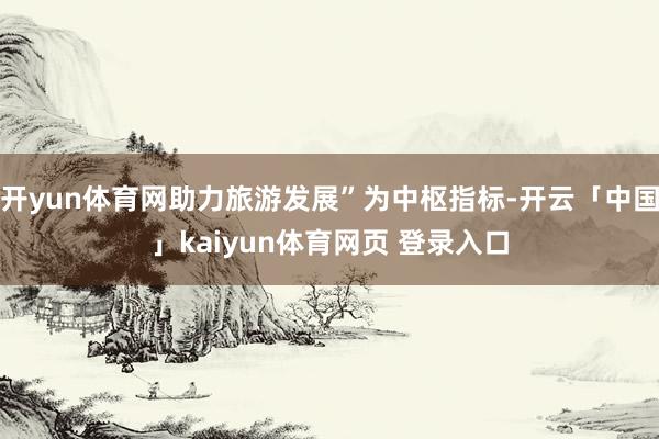 开yun体育网助力旅游发展”为中枢指标-开云「中国」kaiyun体育网页 登录入口