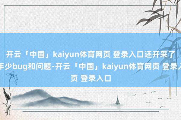 开云「中国」kaiyun体育网页 登录入口还开采了不年少bug和问题-开云「中国」kaiyun体育网页 登录入口
