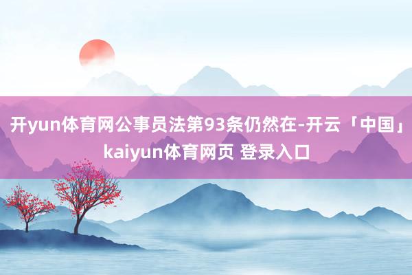 开yun体育网公事员法第93条仍然在-开云「中国」kaiyun体育网页 登录入口