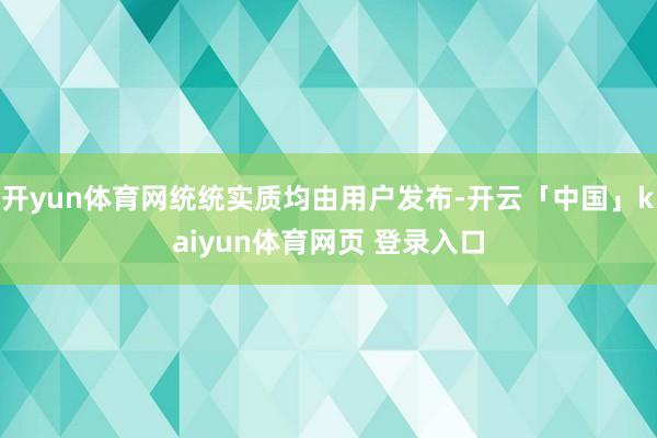 开yun体育网统统实质均由用户发布-开云「中国」kaiyun体育网页 登录入口