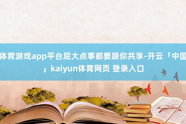 体育游戏app平台屁大点事都要跟你共享-开云「中国」kaiyun体育网页 登录入口
