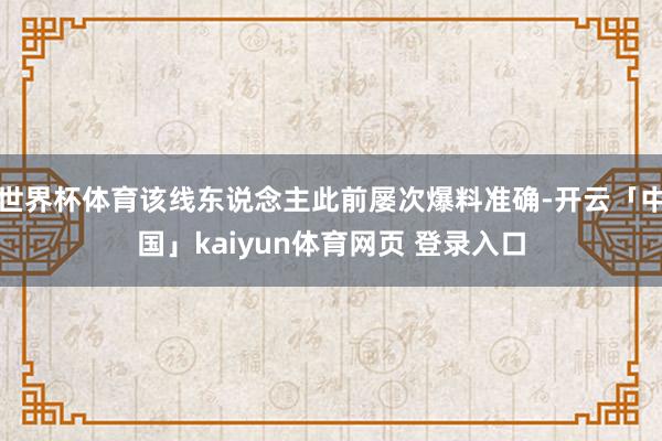 世界杯体育该线东说念主此前屡次爆料准确-开云「中国」kaiyun体育网页 登录入口