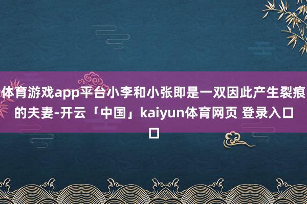 体育游戏app平台小李和小张即是一双因此产生裂痕的夫妻-开云「中国」kaiyun体育网页 登录入口