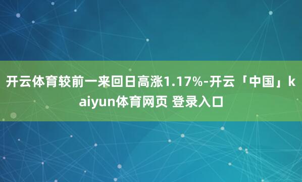 开云体育较前一来回日高涨1.17%-开云「中国」kaiyun体育网页 登录入口