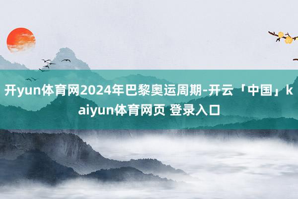 开yun体育网2024年巴黎奥运周期-开云「中国」kaiyun体育网页 登录入口