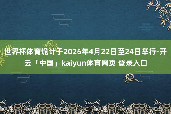 世界杯体育诡计于2026年4月22日至24日举行-开云「中国」kaiyun体育网页 登录入口