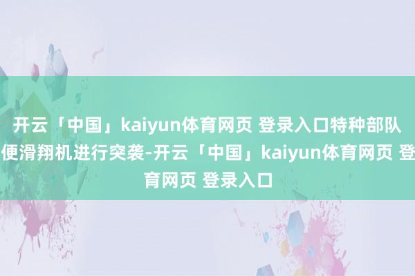 开云「中国」kaiyun体育网页 登录入口特种部队使用简便滑翔机进行突袭-开云「中国」kaiyun体育网页 登录入口