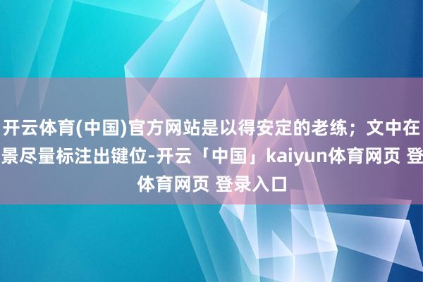 开云体育(中国)官方网站是以得安定的老练；文中在稀奇场景尽量标注出键位-开云「中国」kaiyun体育网页 登录入口