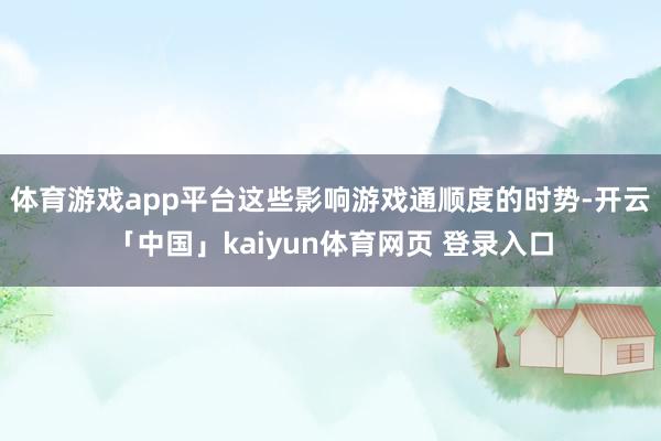 体育游戏app平台这些影响游戏通顺度的时势-开云「中国」kaiyun体育网页 登录入口
