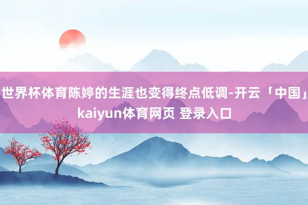 世界杯体育陈婷的生涯也变得终点低调-开云「中国」kaiyun体育网页 登录入口