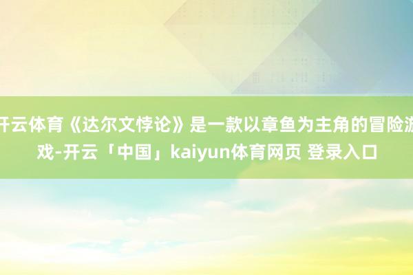 开云体育《达尔文悖论》是一款以章鱼为主角的冒险游戏-开云「中国」kaiyun体育网页 登录入口