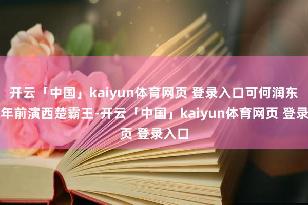 开云「中国」kaiyun体育网页 登录入口可何润东十几年前演西楚霸王-开云「中国」kaiyun体育网页 登录入口