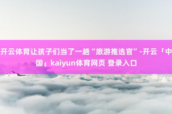 开云体育让孩子们当了一趟“旅游推选官”-开云「中国」kaiyun体育网页 登录入口