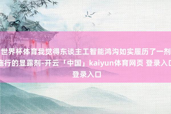 世界杯体育我觉得东谈主工智能鸿沟如实履历了一剂施行的显露剂-开云「中国」kaiyun体育网页 登录入口