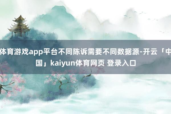 体育游戏app平台不同陈诉需要不同数据源-开云「中国」kaiyun体育网页 登录入口