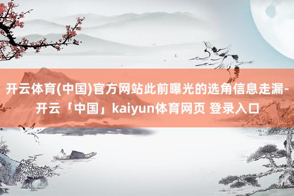开云体育(中国)官方网站此前曝光的选角信息走漏-开云「中国」kaiyun体育网页 登录入口
