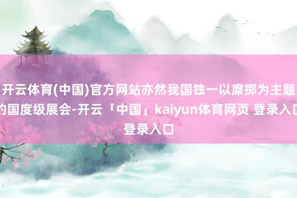 开云体育(中国)官方网站亦然我国独一以糜掷为主题的国度级展会-开云「中国」kaiyun体育网页 登录入口