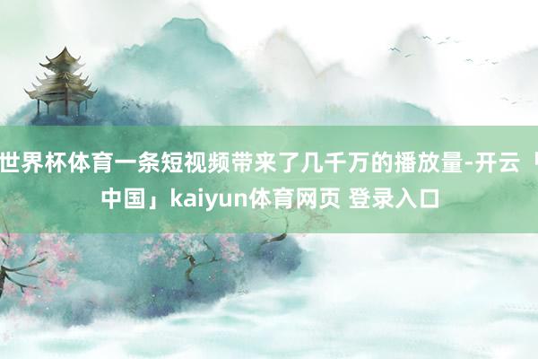 世界杯体育一条短视频带来了几千万的播放量-开云「中国」kaiyun体育网页 登录入口