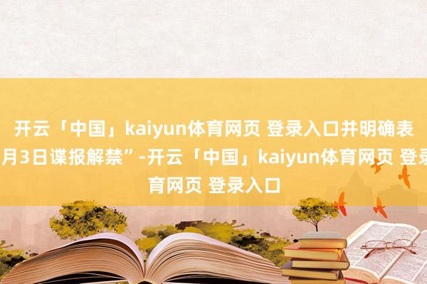 开云「中国」kaiyun体育网页 登录入口并明确表明“4月3日谍报解禁”-开云「中国」kaiyun体育网页 登录入口