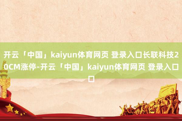 开云「中国」kaiyun体育网页 登录入口长联科技20CM涨停-开云「中国」kaiyun体育网页 登录入口