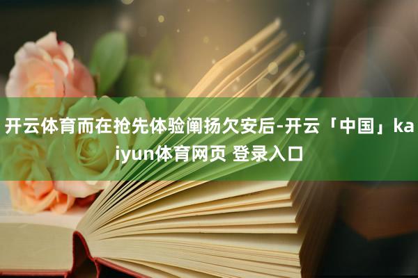 开云体育而在抢先体验阐扬欠安后-开云「中国」kaiyun体育网页 登录入口