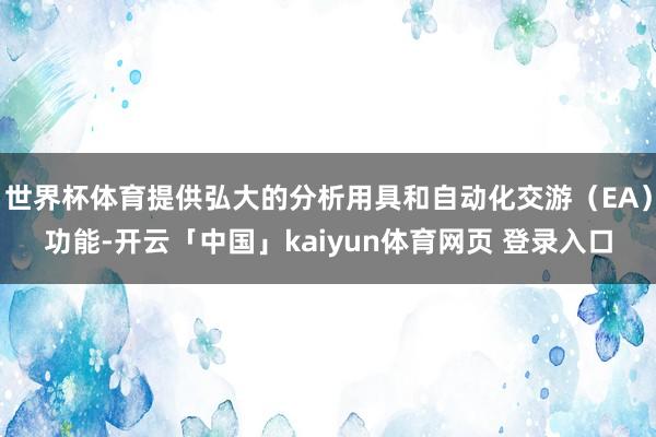 世界杯体育提供弘大的分析用具和自动化交游（EA）功能-开云「中国」kaiyun体育网页 登录入口