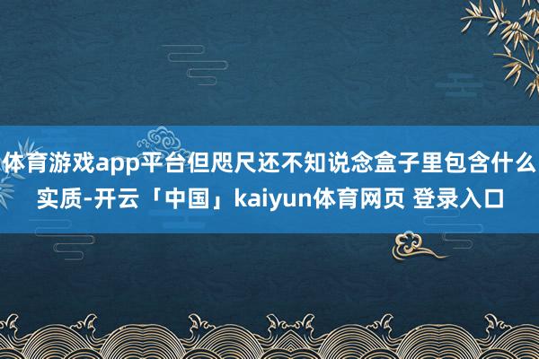 体育游戏app平台但咫尺还不知说念盒子里包含什么实质-开云「中国」kaiyun体育网页 登录入口