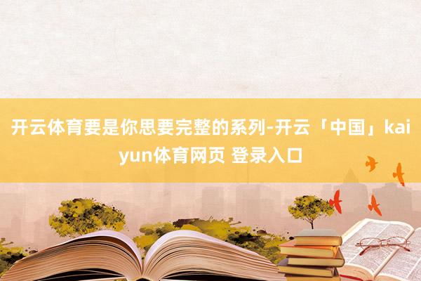 开云体育要是你思要完整的系列-开云「中国」kaiyun体育网页 登录入口