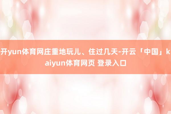 开yun体育网庄重地玩儿、住过几天-开云「中国」kaiyun体育网页 登录入口