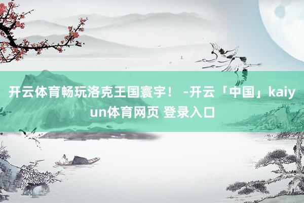 开云体育畅玩洛克王国寰宇！ -开云「中国」kaiyun体育网页 登录入口