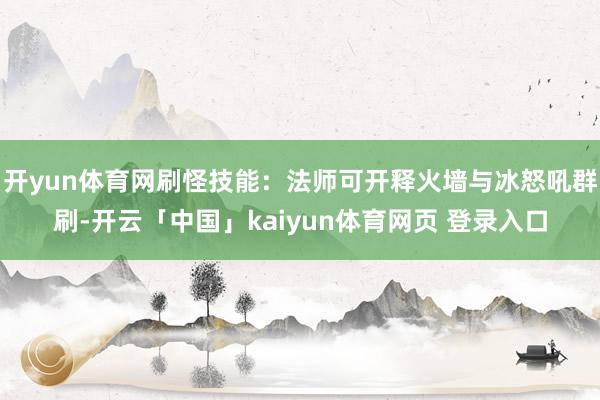 开yun体育网刷怪技能：法师可开释火墙与冰怒吼群刷-开云「中国」kaiyun体育网页 登录入口