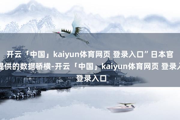 开云「中国」kaiyun体育网页 登录入口”日本官方提供的数据骄横-开云「中国」kaiyun体育网页 登录入口