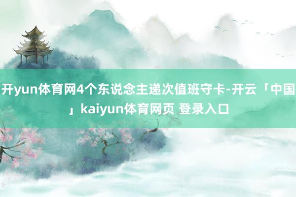 开yun体育网4个东说念主递次值班守卡-开云「中国」kaiyun体育网页 登录入口