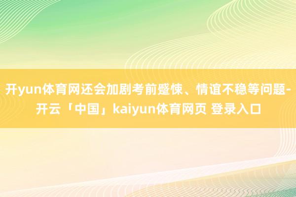 开yun体育网还会加剧考前蹙悚、情谊不稳等问题-开云「中国」kaiyun体育网页 登录入口