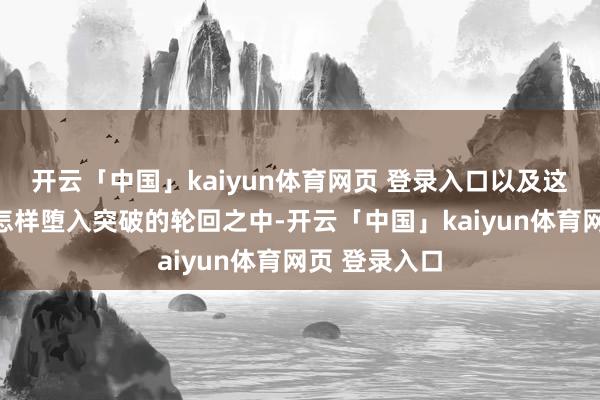 开云「中国」kaiyun体育网页 登录入口以及这些个体又是怎样堕入突破的轮回之中-开云「中国」kaiyun体育网页 登录入口