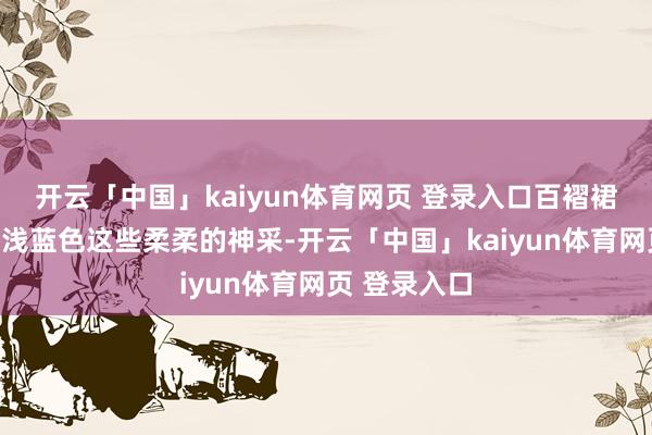 开云「中国」kaiyun体育网页 登录入口百褶裙选淡粉色、浅蓝色这些柔柔的神采-开云「中国」kaiyun体育网页 登录入口