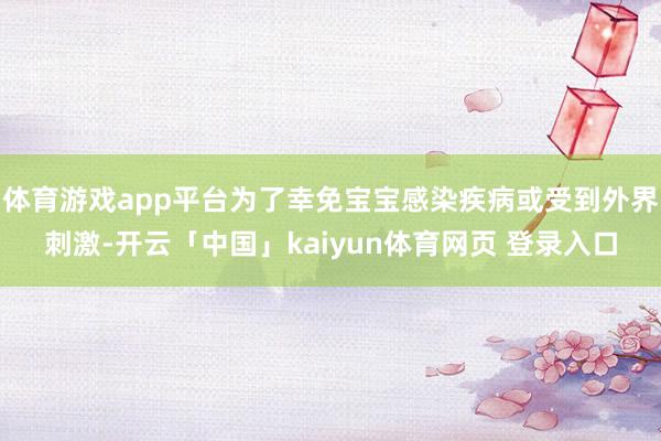 体育游戏app平台为了幸免宝宝感染疾病或受到外界刺激-开云「中国」kaiyun体育网页 登录入口