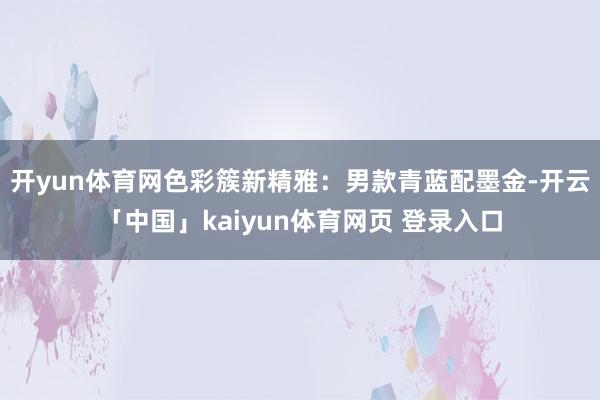 开yun体育网色彩簇新精雅：男款青蓝配墨金-开云「中国」kaiyun体育网页 登录入口