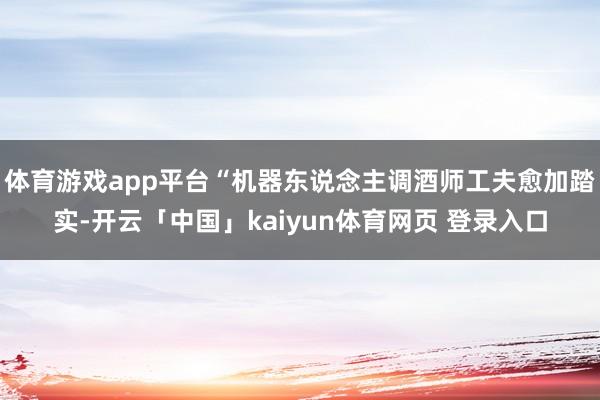 体育游戏app平台“机器东说念主调酒师工夫愈加踏实-开云「中国」kaiyun体育网页 登录入口