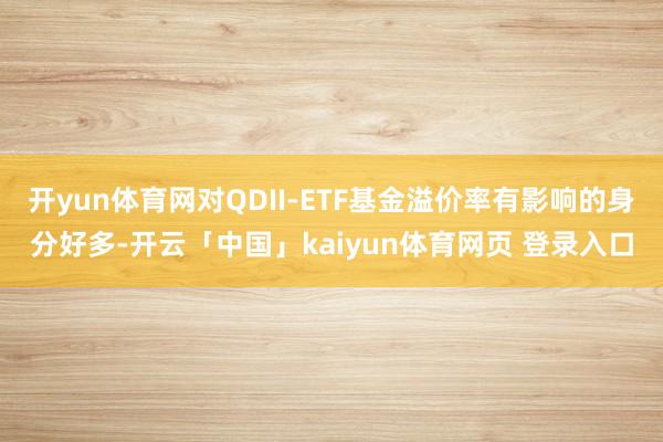 开yun体育网对QDII-ETF基金溢价率有影响的身分好多-开云「中国」kaiyun体育网页 登录入口