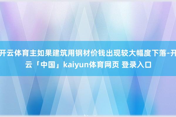 开云体育主如果建筑用钢材价钱出现较大幅度下落-开云「中国」kaiyun体育网页 登录入口