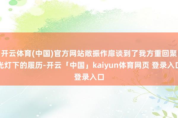 开云体育(中国)官方网站敞振作扉谈到了我方重回聚光灯下的履历-开云「中国」kaiyun体育网页 登录入口