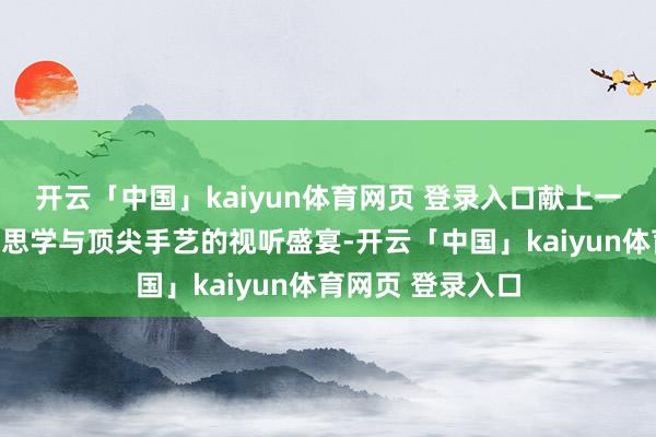 开云「中国」kaiyun体育网页 登录入口献上一场兼具东方好意思学与顶尖手艺的视听盛宴-开云「中国」kaiyun体育网页 登录入口