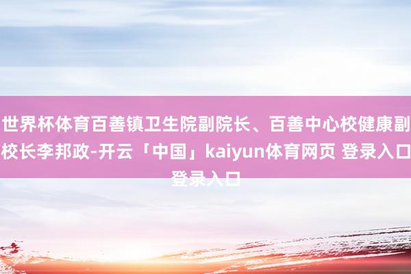世界杯体育百善镇卫生院副院长、百善中心校健康副校长李邦政-开云「中国」kaiyun体育网页 登录入口