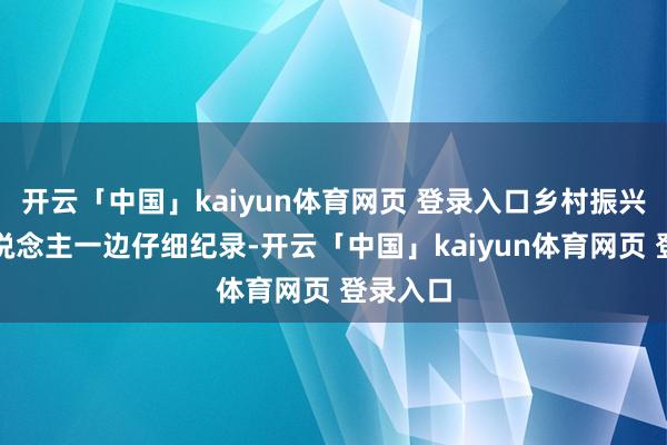 开云「中国」kaiyun体育网页 登录入口乡村振兴帮扶东说念主一边仔细纪录-开云「中国」kaiyun体育网页 登录入口