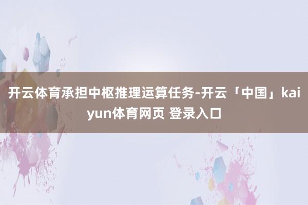 开云体育承担中枢推理运算任务-开云「中国」kaiyun体育网页 登录入口