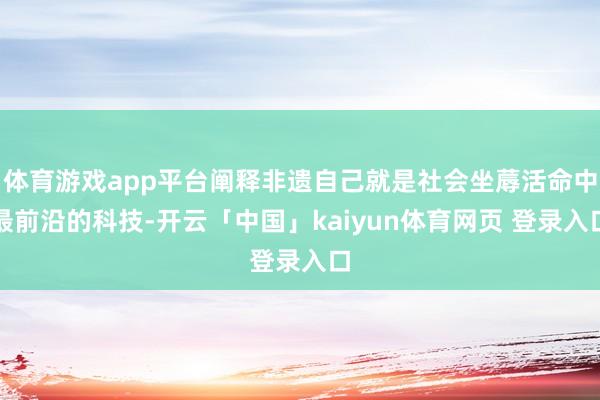 体育游戏app平台阐释非遗自己就是社会坐蓐活命中最前沿的科技-开云「中国」kaiyun体育网页 登录入口
